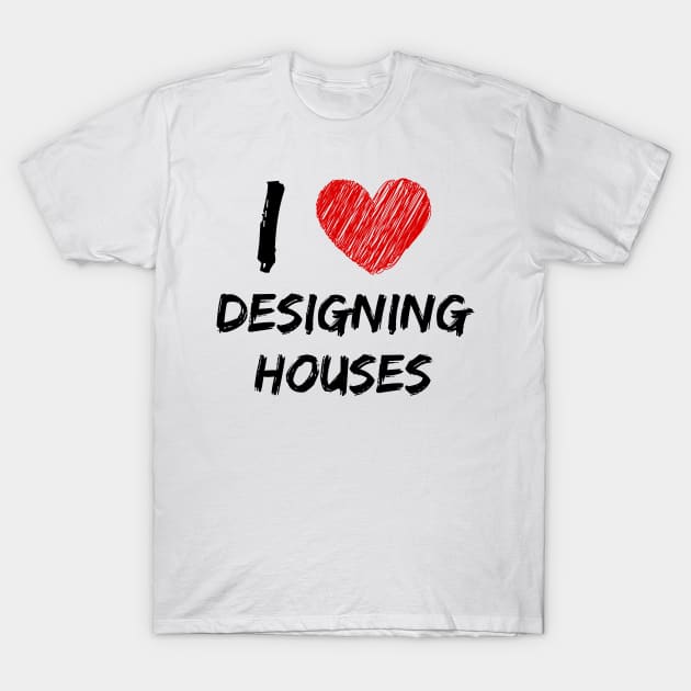 I Love Designing Houses T-Shirt by Eat Sleep Repeat